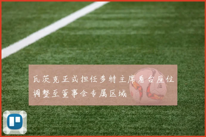 瓦茨克正式担任多特主席看台座位调整至董事会专属区域