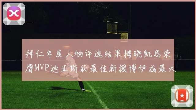 拜仁年度人物评选结果揭晓凯恩荣膺MVP迪亚斯获最佳新援博伊成最大失望者