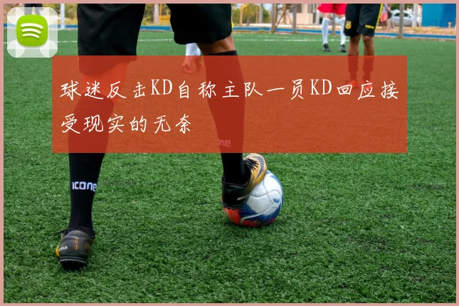 球迷反击KD自称主队一员KD回应接受现实的无奈