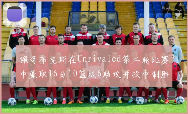 佩奇布克斯在Unrivaled第二轮比赛中豪取16分10篮板6助攻并投中制胜球