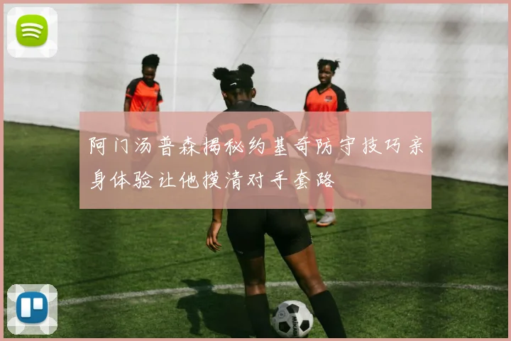 阿门汤普森揭秘约基奇防守技巧亲身体验让他摸清对手套路