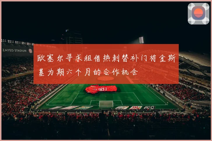 欧塞尔寻求租借热刺替补门将金斯基为期六个月的合作机会