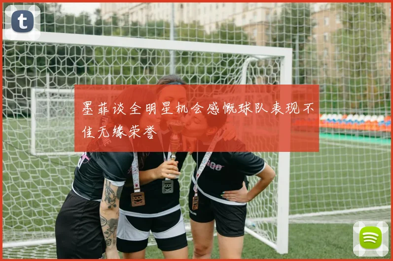 墨菲谈全明星机会感慨球队表现不佳无缘荣誉