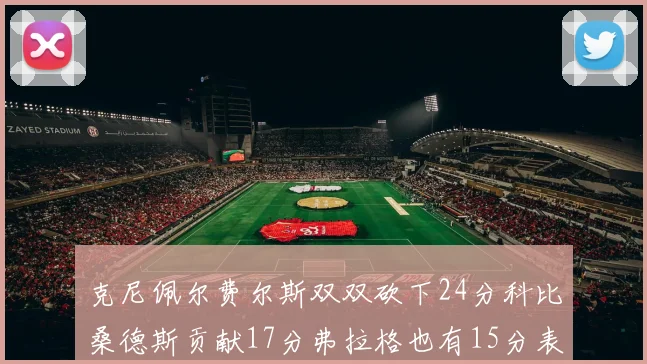 克尼佩尔费尔斯双双砍下24分科比桑德斯贡献17分弗拉格也有15分表现出色