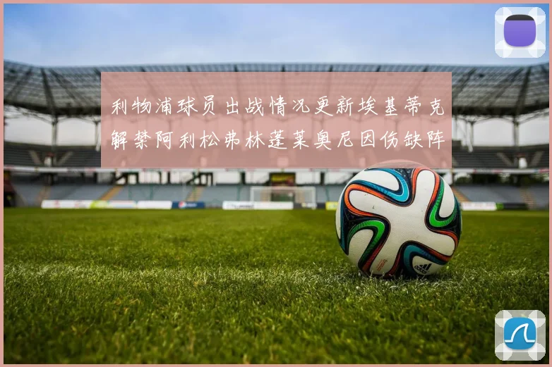 利物浦球员出战情况更新埃基蒂克解禁阿利松弗林蓬莱奥尼因伤缺阵