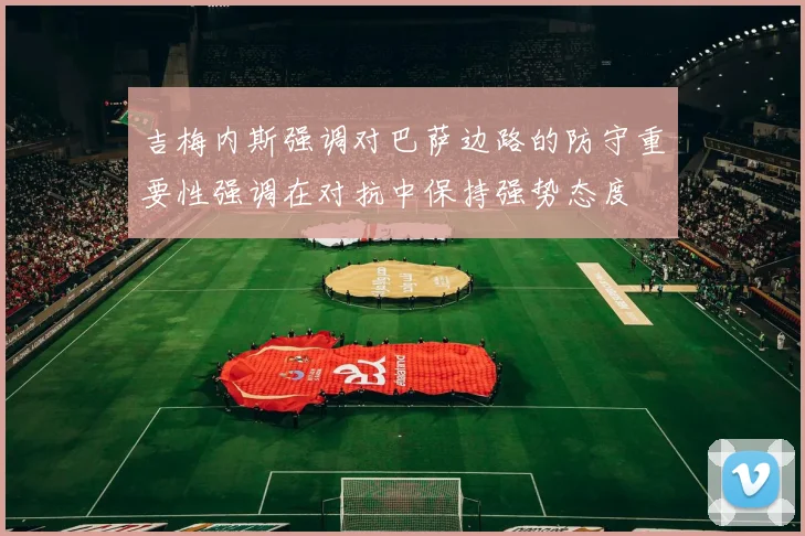 吉梅内斯强调对巴萨边路的防守重要性强调在对抗中保持强势态度