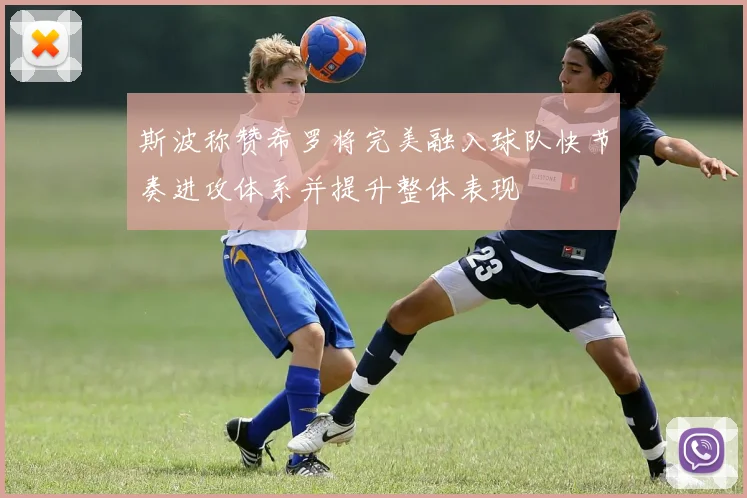 斯波称赞希罗将完美融入球队快节奏进攻体系并提升整体表现