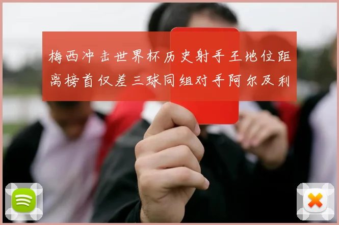 梅西冲击世界杯历史射手王地位距离榜首仅差三球同组对手阿尔及利亚奥地利约旦