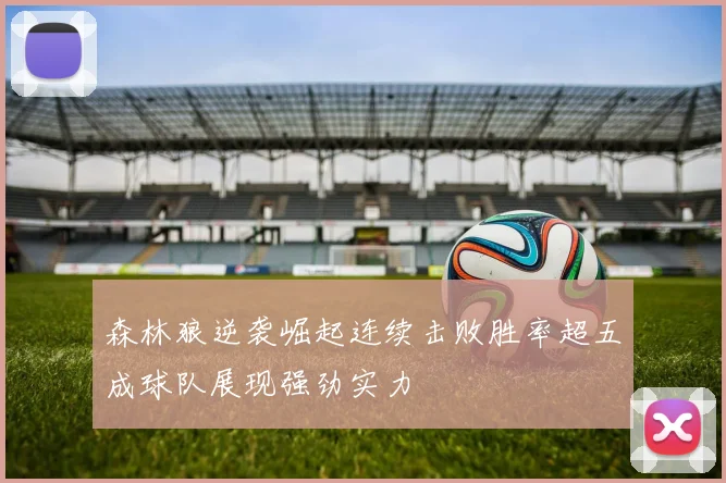 森林狼逆袭崛起连续击败胜率超五成球队展现强劲实力