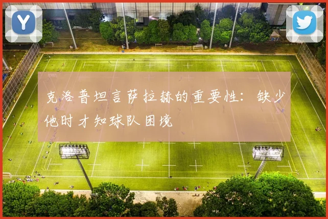 克洛普坦言萨拉赫的重要性：缺少他时才知球队困境