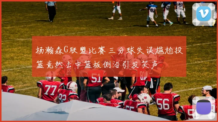 杨瀚森G联盟比赛三分球失误尴尬投篮竟然击中篮板侧沿引发笑声