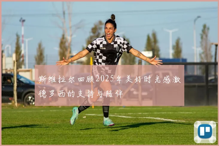 斯维拉尔回顾2025年美好时光感激德罗西的支持与陪伴