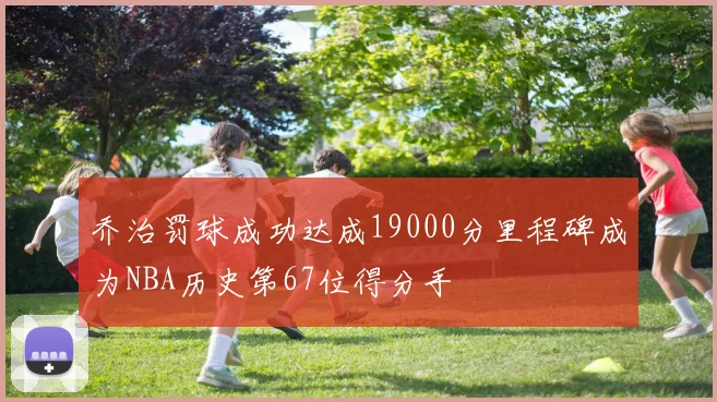 乔治罚球成功达成19000分里程碑成为NBA历史第67位得分手