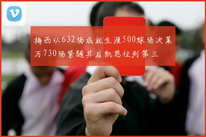 梅西以632场成就生涯500球场次莱万730场紧随其后凯恩位列第三